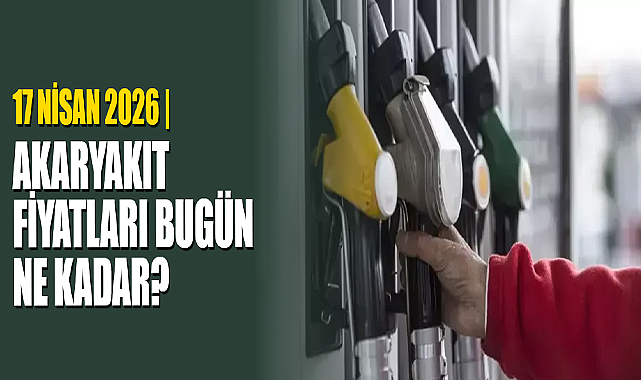 17 Nisan 2026 | Akaryakıt Fiyatları Bugün Ne Kadar?