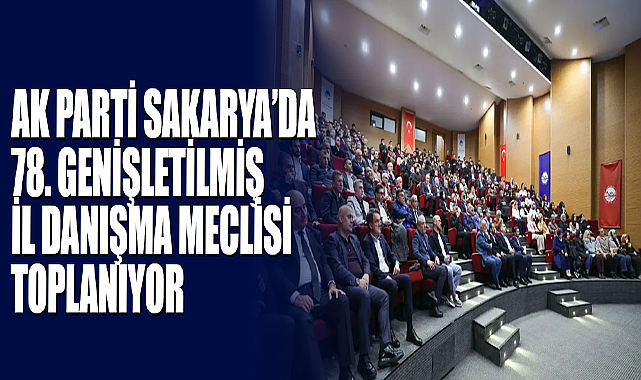 AK Parti Sakarya’da 78. Genişletilmiş İl Danışma Meclisi Toplanıyor