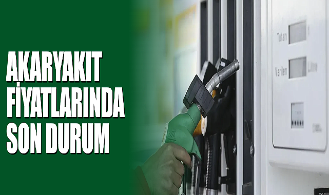 Akaryakıt Fiyatlarında Son Durum