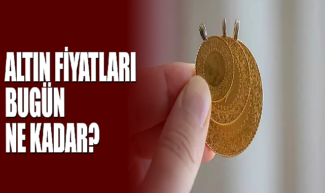Altın Fiyatları Bugün Ne Kadar?