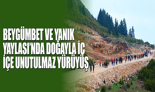 Beygümbet Ve Yanık Yaylası’nda Doğayla İç İçe Unutulmaz Yürüyüş