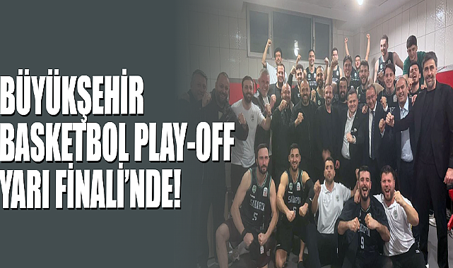 Büyükşehir Basketbol Play-Off Yarı Finali’nde!