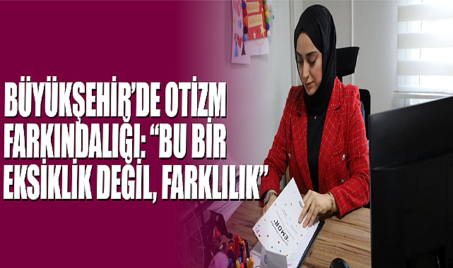 Büyükşehir’de Otizm Farkındalığı: “Bu Bir Eksiklik Değil, Farklılık”