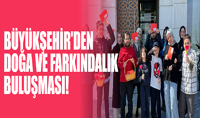 Büyükşehir'den Doğa ve Farkındalık Buluşması!