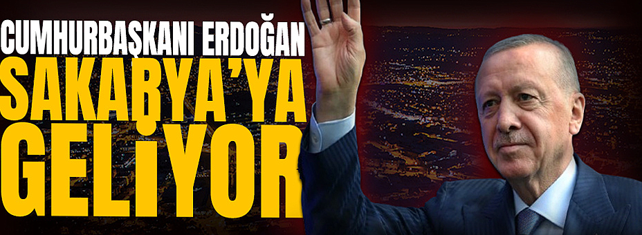 Cumhurbaşkanı Erdoğan Sakarya'ya Geliyor