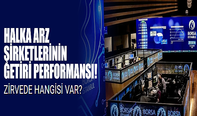 Halka Arz Şirketlerinin Getiri Performansı! Zirvede Hangisi Var?