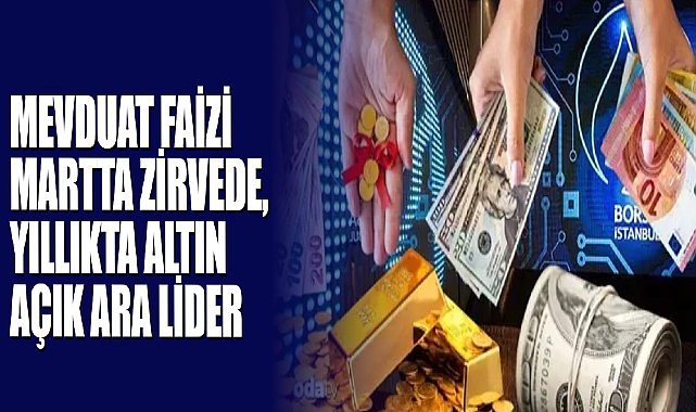 Mevduat Faizi Martta Zirvede, Yıllıkta Altın Açık Ara Lider