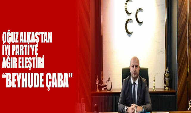 Oğuz Alkaş'tan İYİ Parti'ye Ağır Eleştiri: 