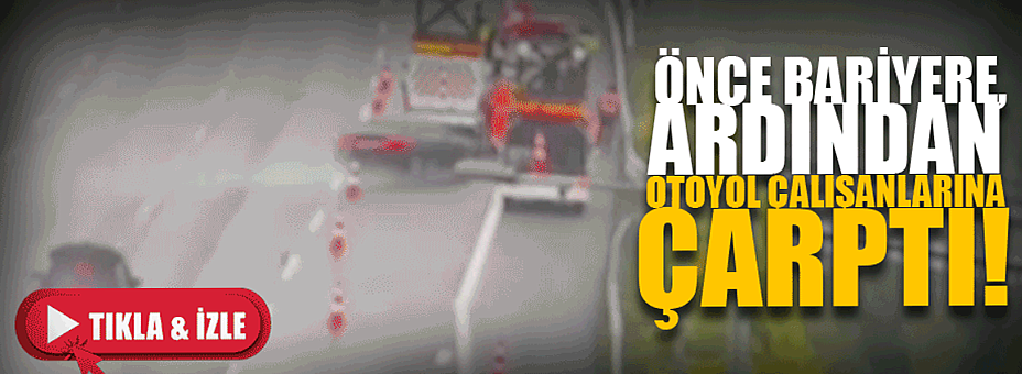Önce Bariyere, Ardından Otoyol Çalışanlarına Çarptı: O Anlar Kamerada