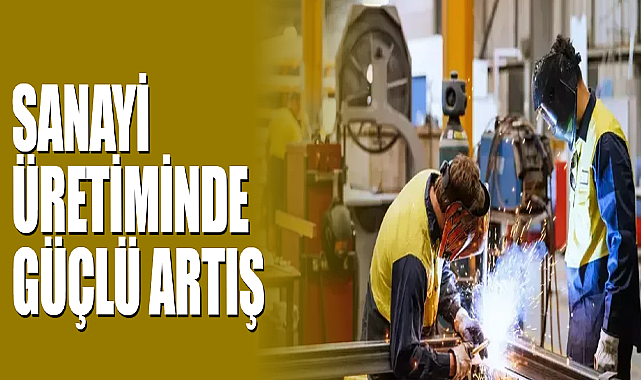 Sanayi Üretiminde Güçlü Artış