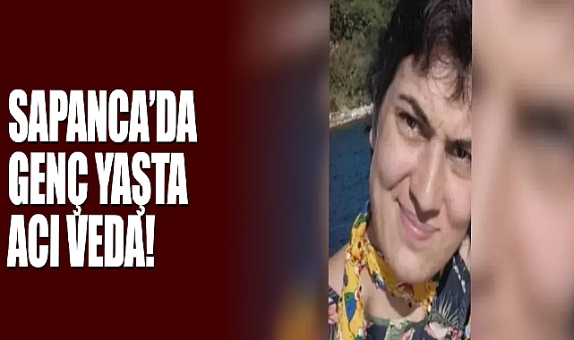 Sapanca’da Genç Yaşta Acı Veda!