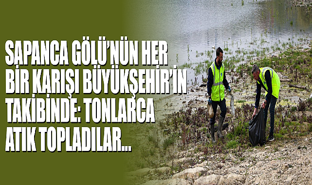 Sapanca Gölü’nün Her Bir Karışı Büyükşehir’in Takibinde: Tonlarca Atık Topladılar…