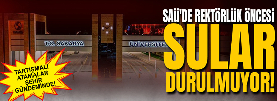 Saü'de Rektörlük Öncesi Sular Durulmuyor: Tartışmalı Atamalar Şehir Gündeminde!