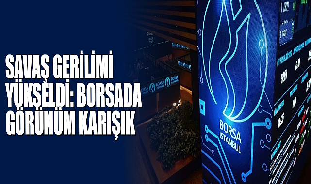 Savaş Gerilimi Yükseldi: Borsada Görünüm Karışık