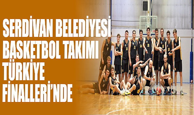 Serdivan Belediyesi Basketbol Takımı Türkiye Finalleri’nde