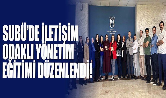 SUBÜ’de İletişim Odaklı Yönetim Eğitimi Düzenlendi!