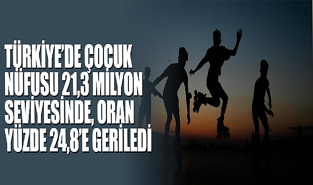 Türkiye’de Çocuk Nüfusu 21,3 Milyon Seviyesinde, Oran Yüzde 24,8’e Geriledi