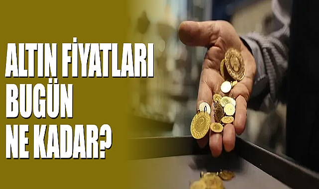 Altın Fiyatları Bugün Ne Kadar?