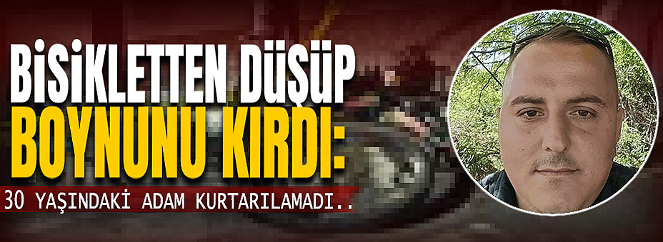 Bisikletten Düşüp Boynunu Kırdı: 30 Yaşındaki Adam Kurtarılamadı