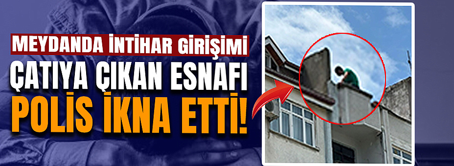 Çatıya Çıkan Esnafı Polis İkna Etti!