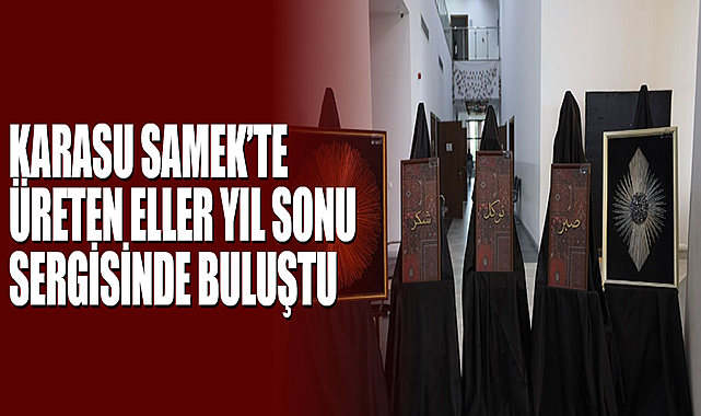Karasu SAMEK’te Üreten Eller Yıl Sonu Sergisinde Buluştu