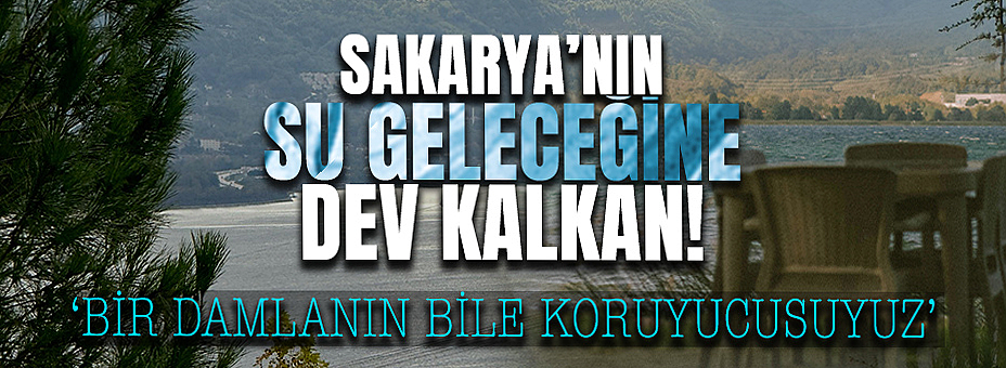 Sakarya’nın Su Geleceğine Dev Kalkan!
