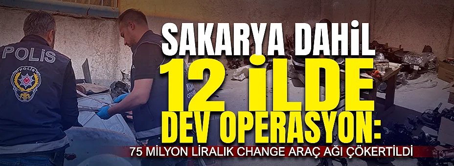 Sakarya Dahil 12 İlde Dev Operasyon: 75 Milyon Liralık Change Araç Ağı Çökertildi