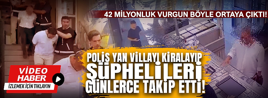 42 Milyonluk Vurgun Böyle Ortaya Çıktı! Polis Yan Villayı Kiralayıp Şüphelileri Günlerce Takip Etti