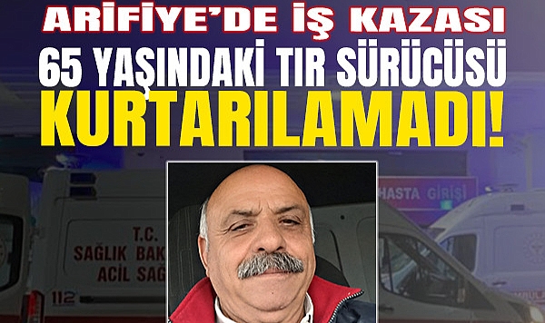 Arifiye'de İş Kazası: 65 Yaşındaki Tır Sürücüsü Kurtarılamadı