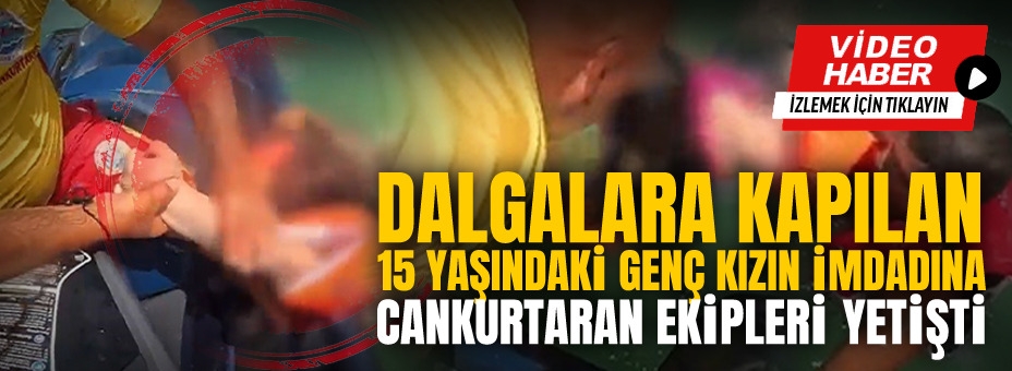 Dalgalara Kapılan 15 Yaşındaki Genç Kızın İmdadına Cankurtaran Ekipleri Yetişti