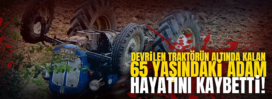 Devrilen Traktörün Altında Kalan Adam Hayatını Kaybetti