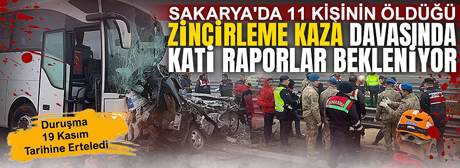 Sakarya'da 11 Kişinin Öldüğü Zincirleme Kaza Davasında Kati Raporlar Bekleniyor
