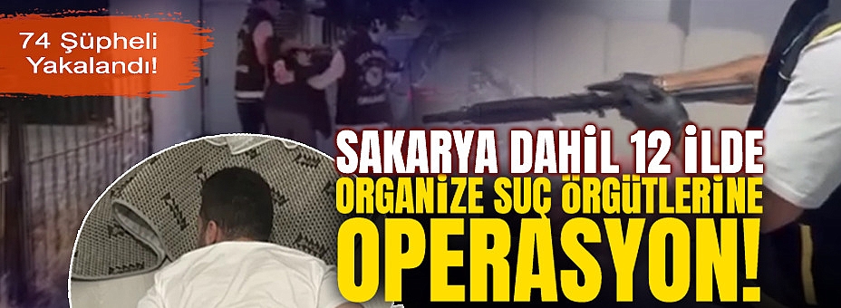 Sakarya Dahil 12 İlde Organize Suç Örgütlerine Operasyon!