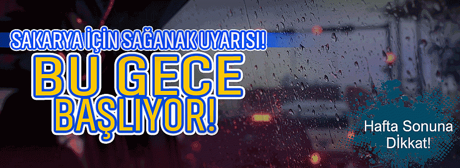 Sakarya İçin Sağanak Uyarısı! Bu Gece Başlıyor, Hafta Sonuna Dikkat